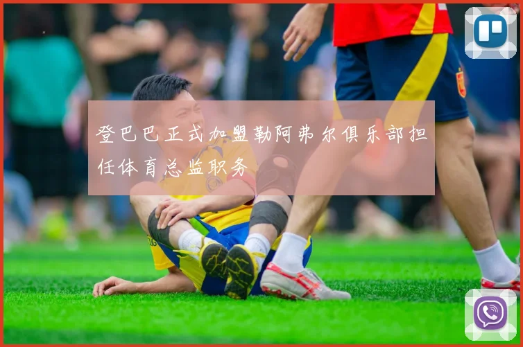 登巴巴正式加盟勒阿弗尔俱乐部担任体育总监职务
