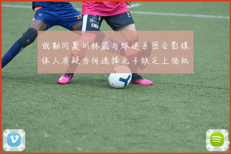 俄勒冈夏训林葳与球迷亲密合影媒体人质疑为何选择北卡缺乏上场机会
