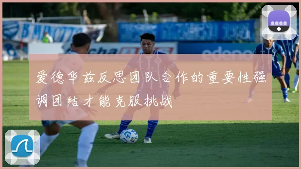 爱德华兹反思团队合作的重要性强调团结才能克服挑战