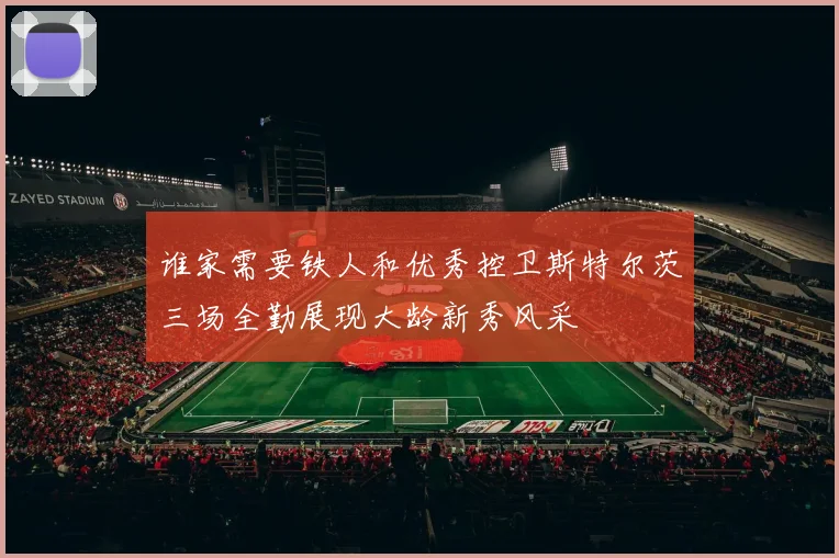 谁家需要铁人和优秀控卫斯特尔茨三场全勤展现大龄新秀风采