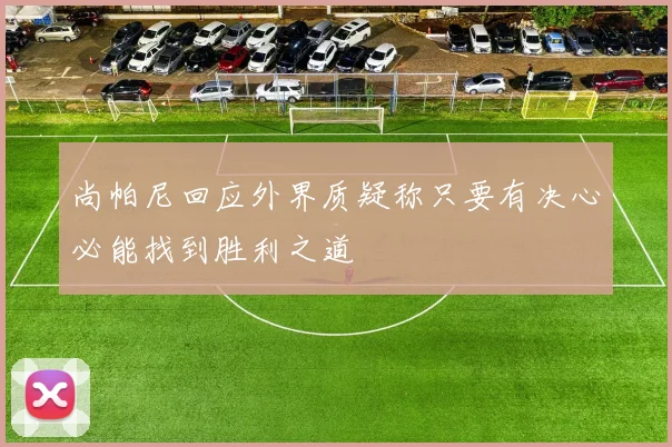尚帕尼回应外界质疑称只要有决心必能找到胜利之道