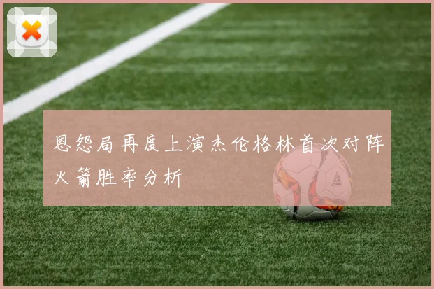 恩怨局再度上演杰伦格林首次对阵火箭胜率分析