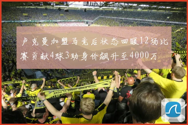 卢克曼加盟马竞后状态回暖12场比赛贡献4球3助身价飙升至4000万