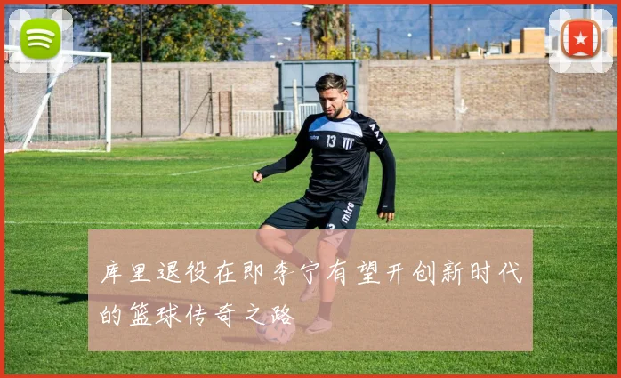 库里退役在即李宁有望开创新时代的篮球传奇之路