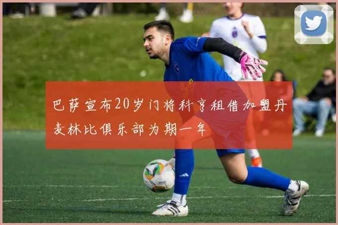 巴萨宣布20岁门将科亨租借加盟丹麦林比俱乐部为期一年