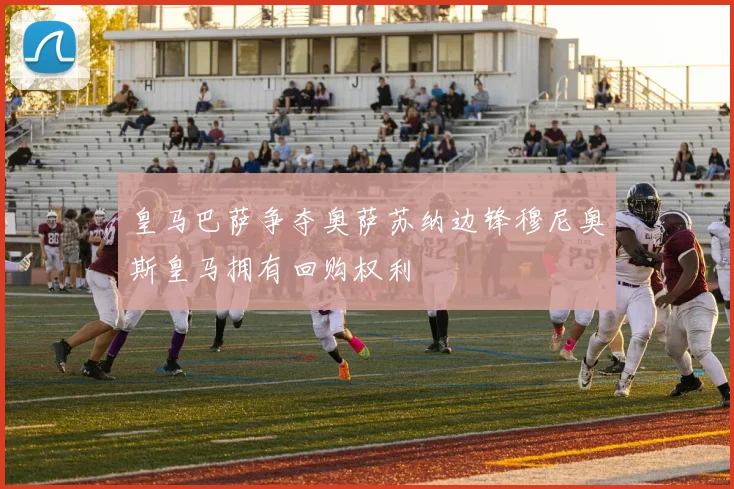 皇马巴萨争夺奥萨苏纳边锋穆尼奥斯皇马拥有回购权利