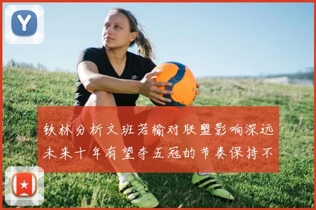 铁林分析文班若输对联盟影响深远未来十年有望夺五冠的节奏保持不变