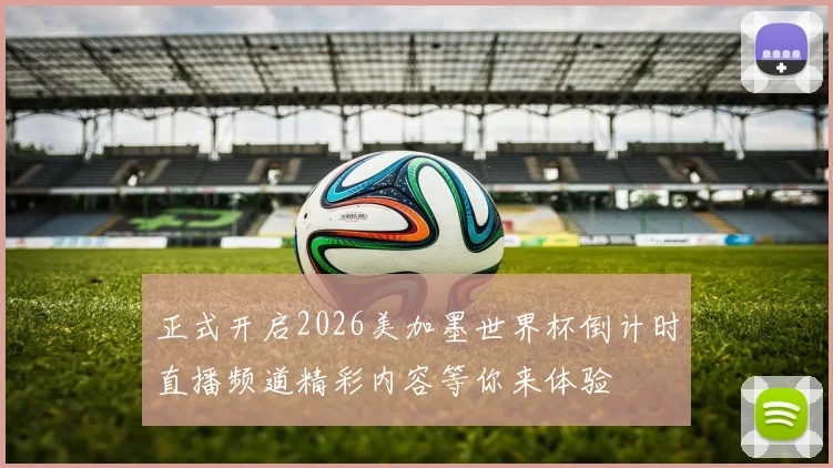 正式开启2026美加墨世界杯倒计时直播频道精彩内容等你来体验