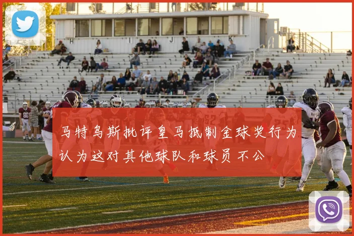 马特乌斯批评皇马抵制金球奖行为认为这对其他球队和球员不公