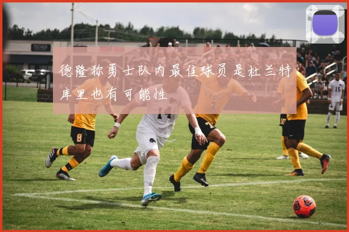 德隆称勇士队内最佳球员是杜兰特库里也有可能性